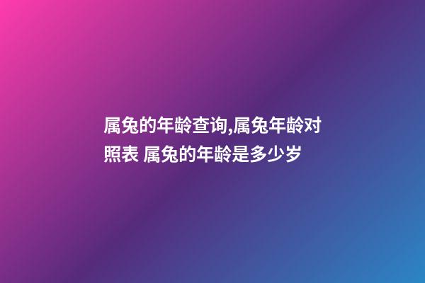 属兔的年龄查询,属兔年龄对照表 属兔的年龄是多少岁-第1张-观点-玄机派